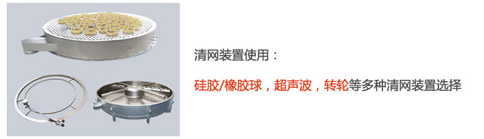 搖擺篩清網(wǎng)裝置使用：硅膠/橡膠球，超聲波，轉(zhuǎn)輪等多種清網(wǎng)裝置選擇。